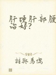 肝硬肝部腹水能治好?