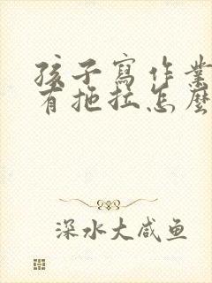 孩子写作业马虎有拖拉怎么办