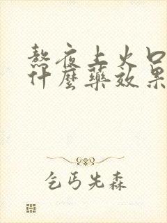 熬夜上火口臭吃什么药效果最好