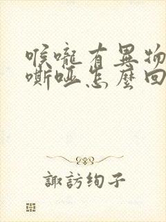 喉咙有异物声音嘶哑怎么回事