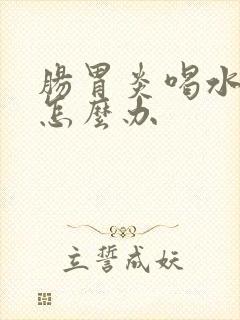 肠胃炎喝水都吐怎么办