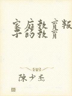 家庭教育叛逆孩子的教育