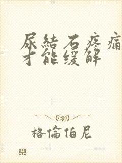 尿结石疼痛怎么才能缓解