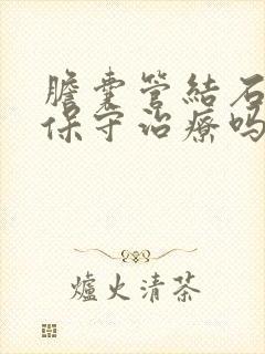 胆囊管结石可以保守治疗吗