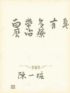 白带多有臭味怎么治疗