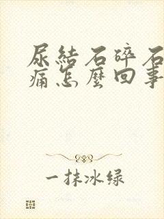 尿结石碎石后还痛怎么回事