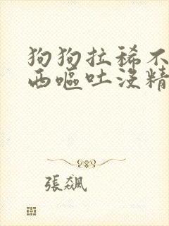 狗狗拉稀不吃东西呕吐没精神怎么办