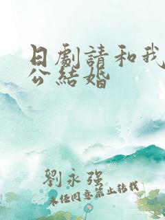 日剧请和我的老公结婚