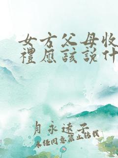 女方父母收到彩礼应该说什么