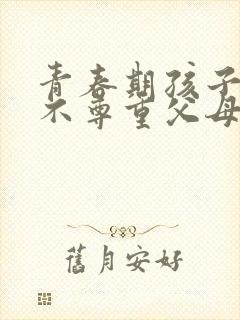 青春期孩子叛逆不尊重父母怎么办