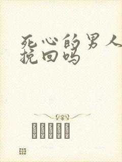 死心的男人还能挽回吗