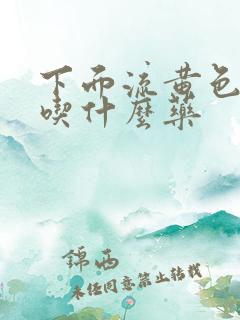 下面流黄色液体吃什么药