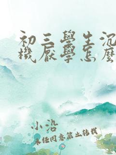 初三学生沉迷手机厌学怎么办