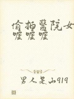 偷拍医院女厕嘘嘘嘘嘘