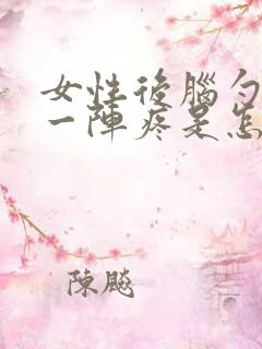 女性后脑勺一阵一阵疼是怎么回事