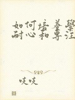 如何培养学生的耐心和专注力