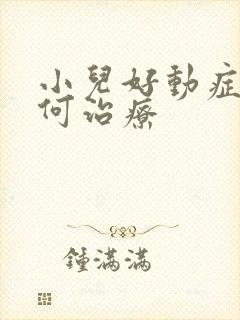 小儿好动症病如何治疗