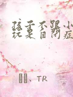 孩子不跟小朋友玩是自闭症吗