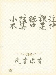 小孩听课注意力不集中是什么原因