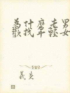 为什么老男人喜欢找年轻女孩