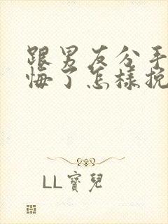 跟男友分手后后悔了怎样挽回