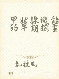 甲状腺机能减退的早期检查