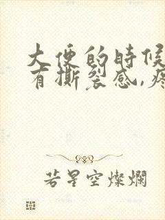 大便的时候肛门有撕裂感,疼痛出血