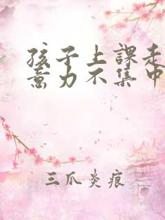 孩子上课走神注意力不集中咋办