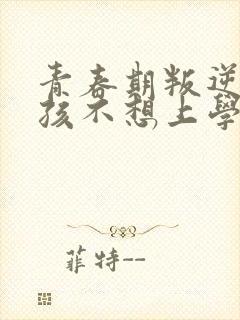 青春期叛逆期男孩不想上学