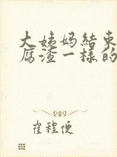 大姨妈结束有豆腐渣一样的分泌物