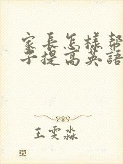 家长怎样帮助孩子提高英语成绩