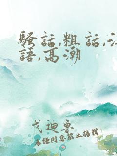 骚话,粗话,淫语,高潮