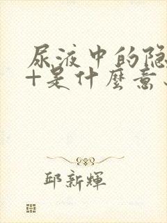 尿液中的隐血3+是什么意思