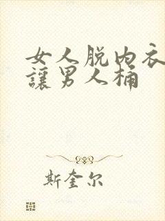 女人脱内衣内裤让男人桶