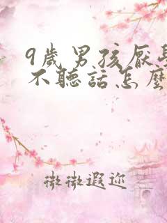 9岁男孩厌学,不听话怎么办