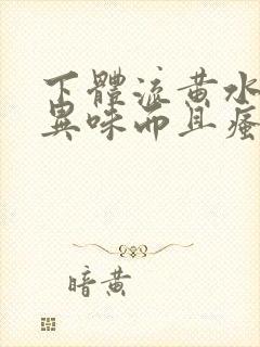 下体流黄水,有异味而且瘙痒是怎么回事