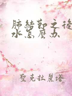 肺结节之后有积水怎么办