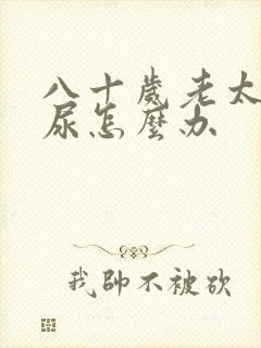 八十岁老太太漏尿怎么办