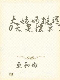 大姨妈推迟了10天是怀孕了吗