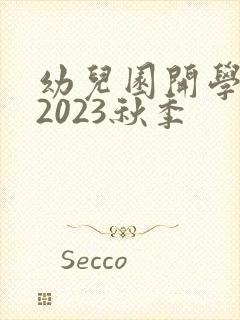 幼儿园开学时间2023秋季