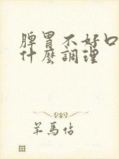 脾胃不好口臭吃什么调理