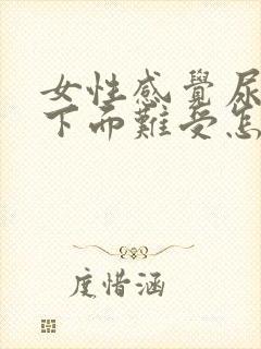 女性感觉尿不尽下面难受怎么办