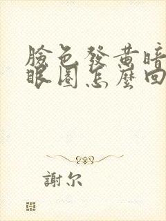 脸色发黄暗沉黑眼圈怎么回事