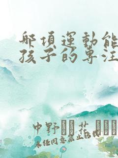 哪项运动能提高孩子的专注力