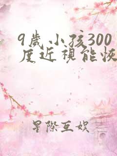 9岁小孩300度近视能恢复吗