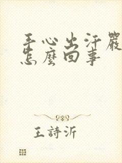 手心出汗严重是怎么回事