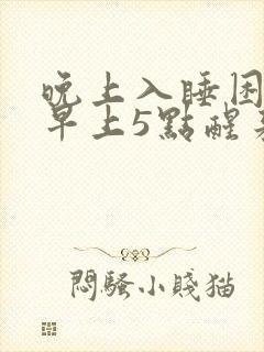 晚上入睡困难,早上5点醒来是什原因