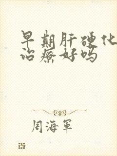 早期肝硬化可以治疗好吗