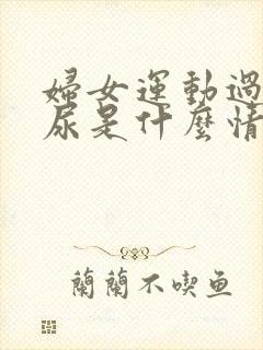 妇女运动过激漏尿是什么情况