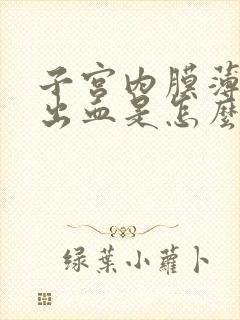 子宫内膜薄异常出血是怎么回事